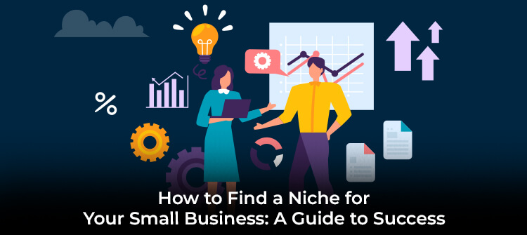 How to Find a Niche for Your Small Business: A Guide to Success